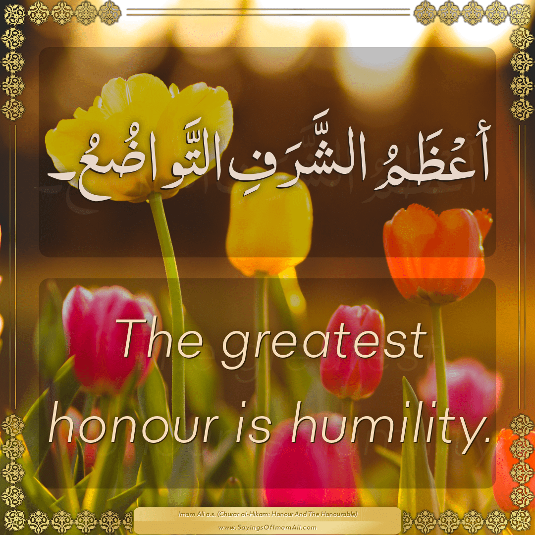 The greatest honour is humility.